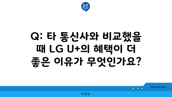 Q: 타 통신사와 비교했을 때 LG U+의 혜택이 더 좋은 이유가 무엇인가요?