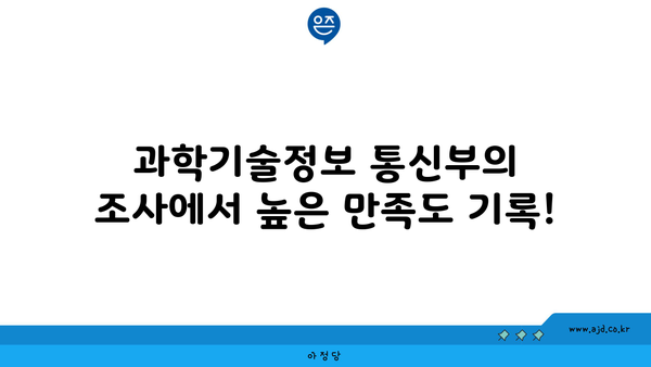 과학기술정보 통신부의 조사에서 높은 만족도 기록!