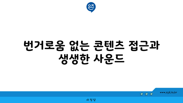 번거로움 없는 콘텐츠 접근과 생생한 사운드