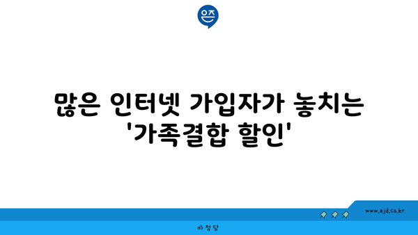 많은 인터넷 가입자가 놓치는 '가족결합 할인'