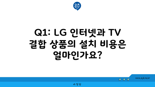 Q1: LG 인터넷과 TV 결합 상품의 설치 비용은 얼마인가요?