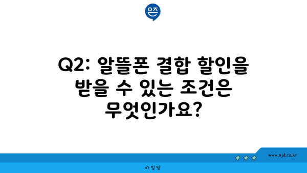 Q2: 알뜰폰 결합 할인을 받을 수 있는 조건은 무엇인가요?