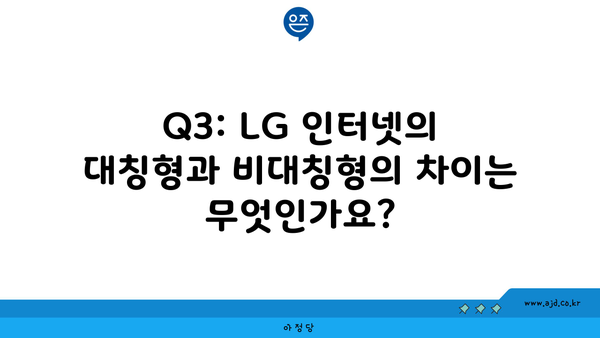 Q3: LG 인터넷의 대칭형과 비대칭형의 차이는 무엇인가요?