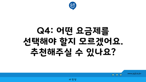 Q4: 어떤 요금제를 선택해야 할지 모르겠어요. 추천해주실 수 있나요?