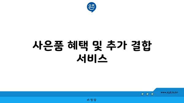 사은품 혜택 및 추가 결합 서비스