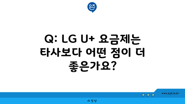 Q: LG U+ 요금제는 타사보다 어떤 점이 더 좋은가요?