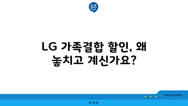 LG 가족결합 할인, 왜 놓치고 계신가요?