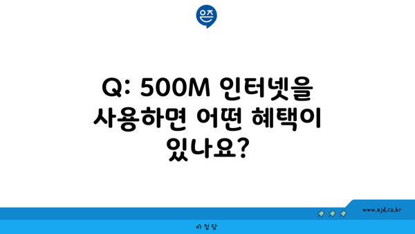 Q: 500M 인터넷을 사용하면 어떤 혜택이 있나요?