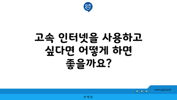 고속 인터넷을 사용하고 싶다면 어떻게 하면 좋을까요?