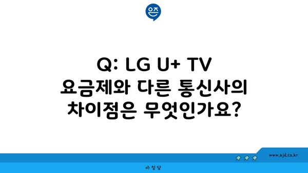 Q: LG U+ TV 요금제와 다른 통신사의 차이점은 무엇인가요?