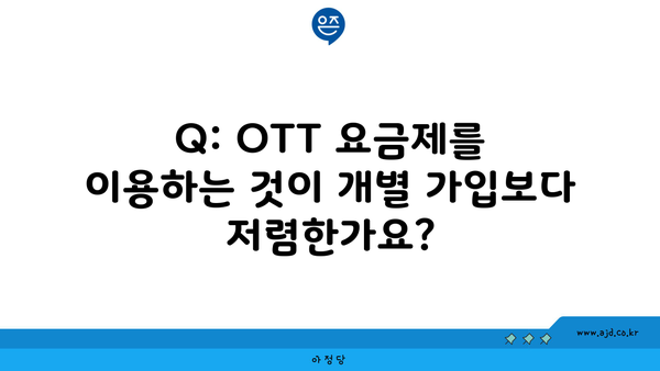 Q: OTT 요금제를 이용하는 것이 개별 가입보다 저렴한가요?