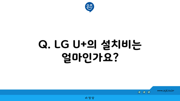 Q. LG U+의 설치비는 얼마인가요?