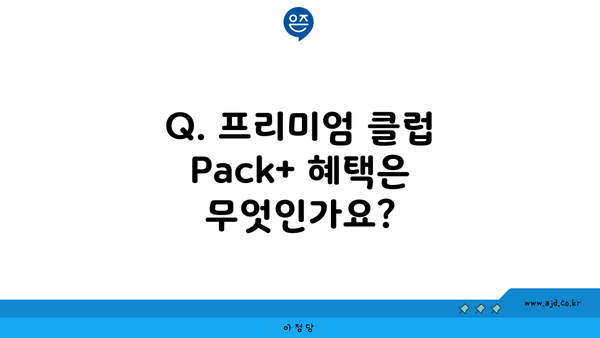 Q. 프리미엄 클럽 Pack+ 혜택은 무엇인가요?