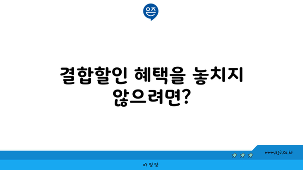 결합할인 혜택을 놓치지 않으려면?