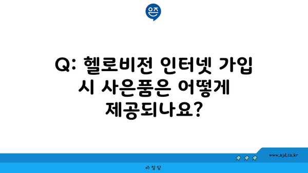 Q: 헬로비전 인터넷 가입 시 사은품은 어떻게 제공되나요?