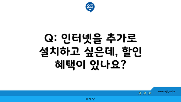 Q: 인터넷을 추가로 설치하고 싶은데, 할인 혜택이 있나요?