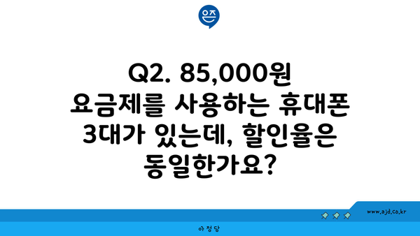 Q2. 85,000원 요금제를 사용하는 휴대폰 3대가 있는데, 할인율은 동일한가요?