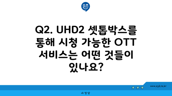 Q2. UHD2 셋톱박스를 통해 시청 가능한 OTT 서비스는 어떤 것들이 있나요?