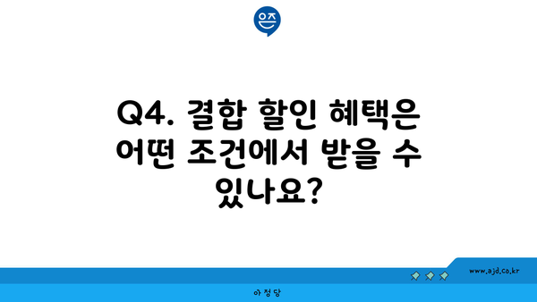 Q4. 결합 할인 혜택은 어떤 조건에서 받을 수 있나요?