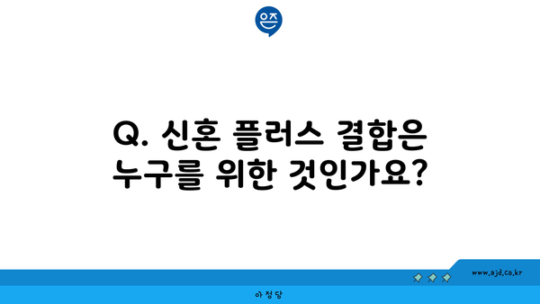 Q. 신혼 플러스 결합은 누구를 위한 것인가요?