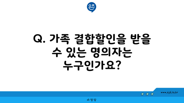 Q. 가족 결합할인을 받을 수 있는 명의자는 누구인가요?