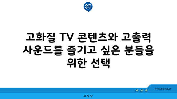 고화질 TV 콘텐츠와 고출력 사운드를 즐기고 싶은 분들을 위한 선택