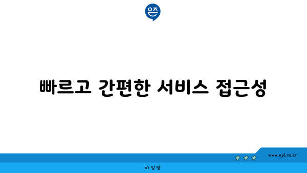 빠르고 간편한 서비스 접근성