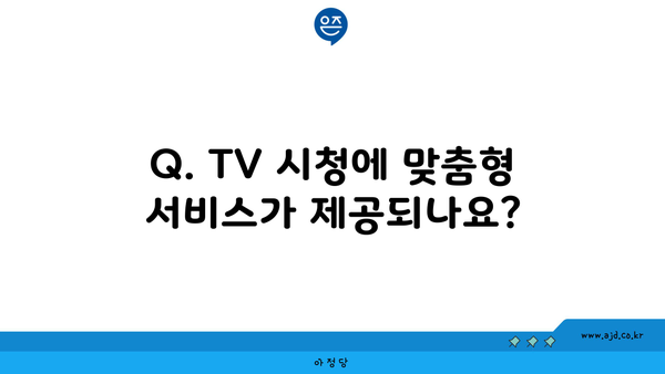 Q. TV 시청에 맞춤형 서비스가 제공되나요?