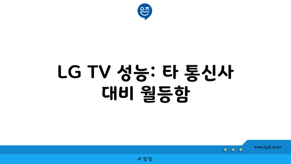 LG TV 성능: 타 통신사 대비 월등함