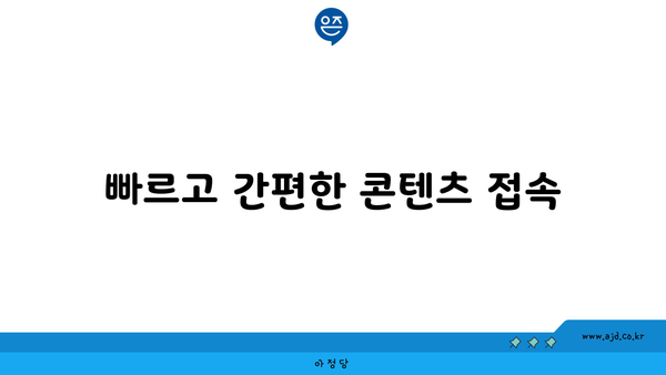 빠르고 간편한 콘텐츠 접속