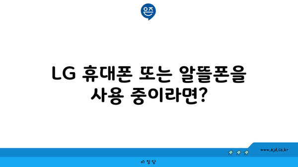 LG 휴대폰 또는 알뜰폰을 사용 중이라면?