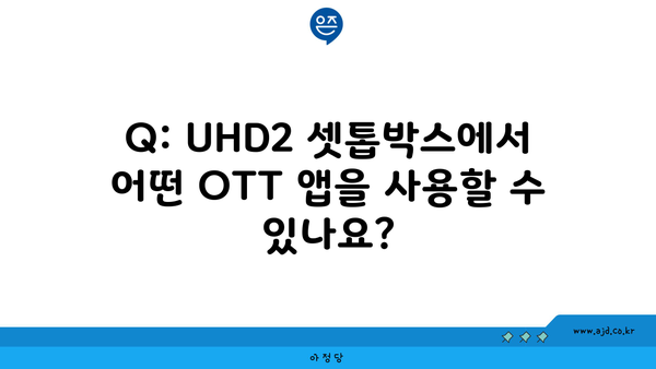 Q: UHD2 셋톱박스에서 어떤 OTT 앱을 사용할 수 있나요?