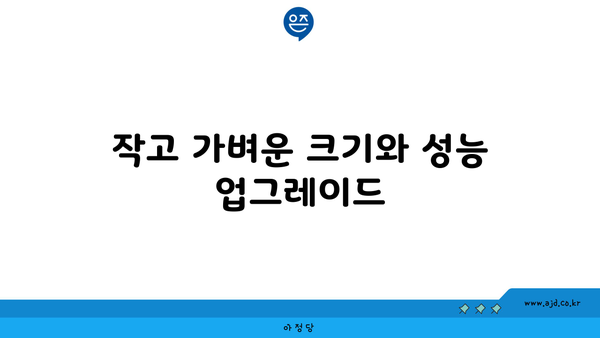 작고 가벼운 크기와 성능 업그레이드