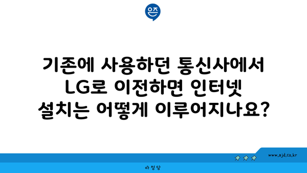 기존에 사용하던 통신사에서 LG로 이전하면 인터넷 설치는 어떻게 이루어지나요?