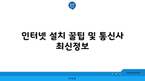 인터넷 설치 꿀팁 및 통신사 최신정보