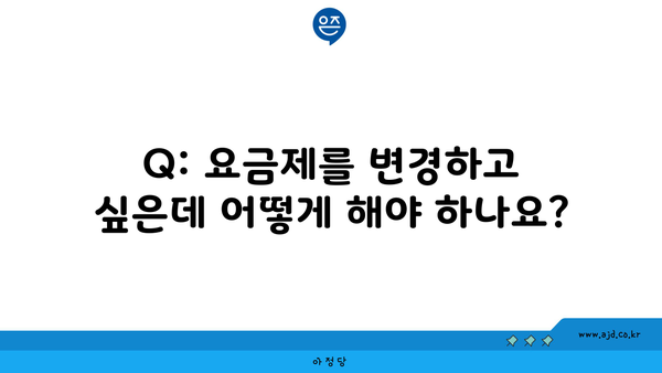 Q: 요금제를 변경하고 싶은데 어떻게 해야 하나요?