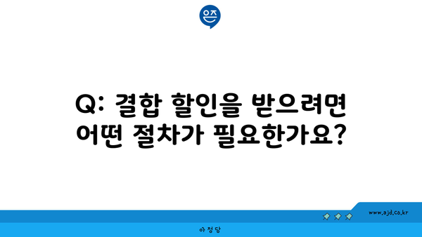 Q: 결합 할인을 받으려면 어떤 절차가 필요한가요?