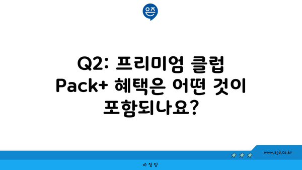 Q2: 프리미엄 클럽 Pack+ 혜택은 어떤 것이 포함되나요?