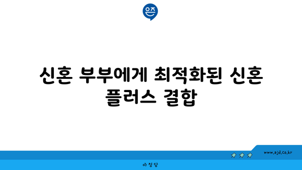 신혼 부부에게 최적화된 신혼 플러스 결합