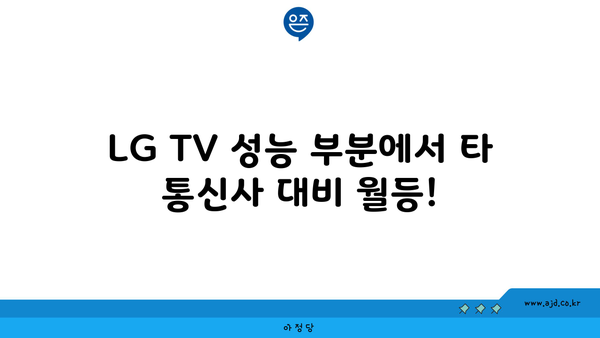 LG TV 성능 부분에서 타 통신사 대비 월등!