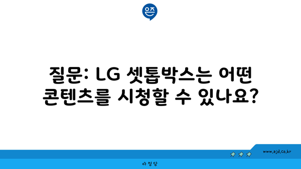 질문: LG 셋톱박스는 어떤 콘텐츠를 시청할 수 있나요?