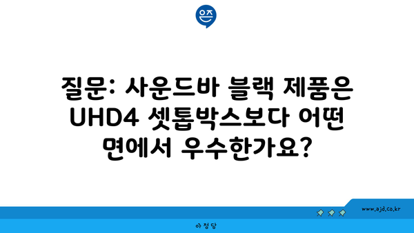 질문: 사운드바 블랙 제품은 UHD4 셋톱박스보다 어떤 면에서 우수한가요?