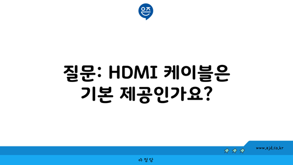 질문: HDMI 케이블은 기본 제공인가요?