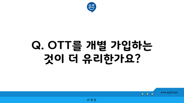 Q. OTT를 개별 가입하는 것이 더 유리한가요?