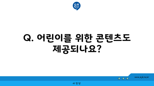 Q. 어린이를 위한 콘텐츠도 제공되나요?