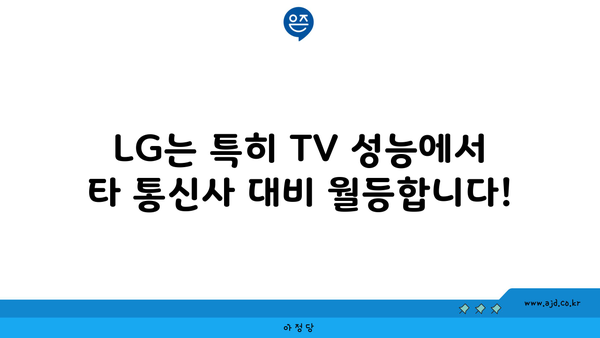 LG는 특히 TV 성능에서 타 통신사 대비 월등합니다!