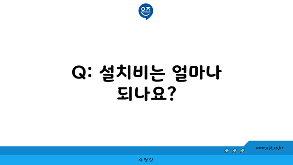 Q: 설치비는 얼마나 되나요?