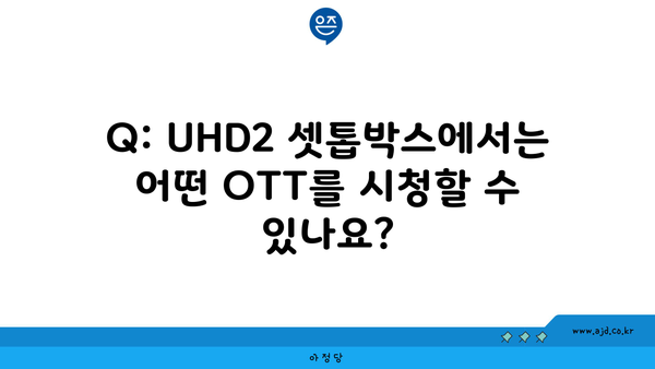 Q: UHD2 셋톱박스에서는 어떤 OTT를 시청할 수 있나요?