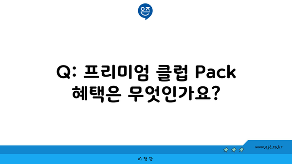 Q: 프리미엄 클럽 Pack 혜택은 무엇인가요?