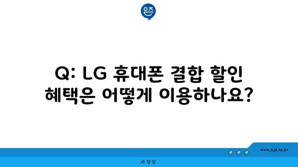 Q: LG 휴대폰 결합 할인 혜택은 어떻게 이용하나요?